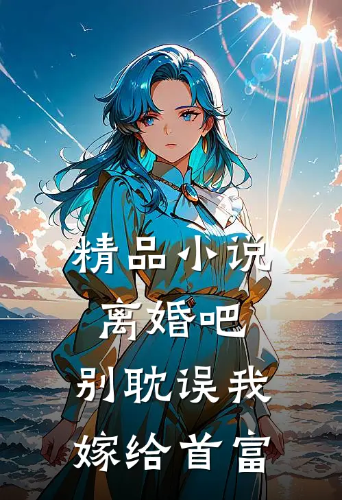 精品小说离婚吧，别耽误我嫁给首富