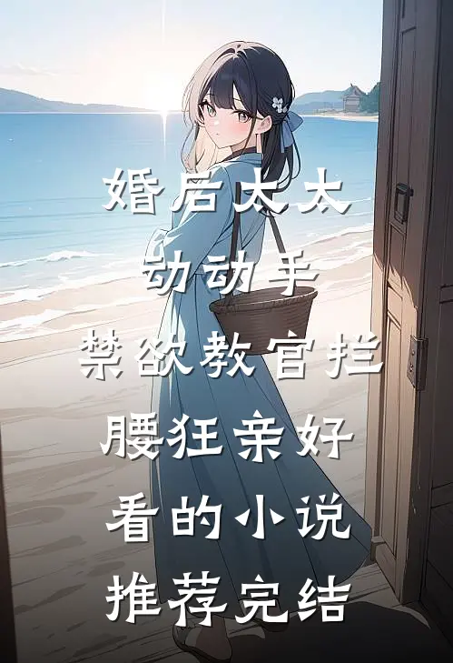婚后太太动动手，禁欲教官拦腰狂亲好看的小说推荐完结