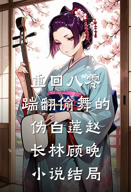 重回八零，踹翻偷舞的伪白莲赵长林顾晚小说结局