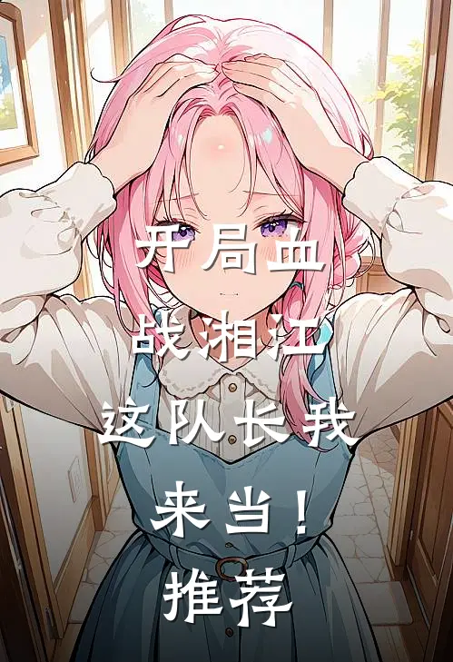 开局血战湘江,这队长我来当!推荐
