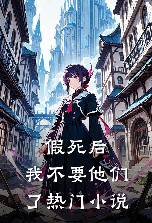假死后，我不要他们了热门小说