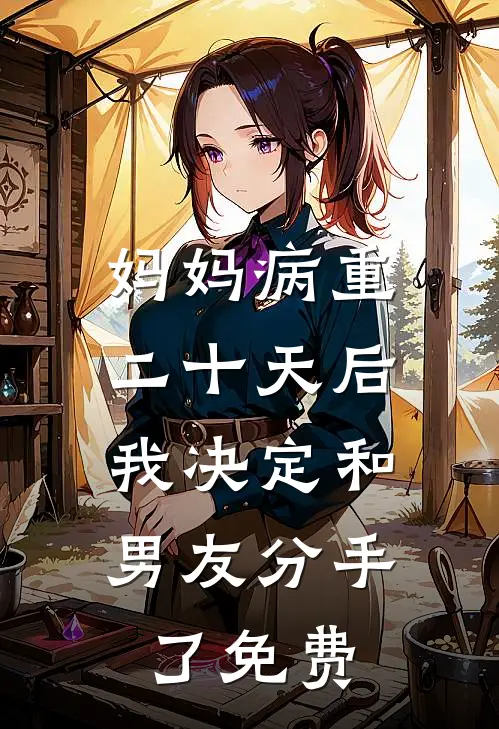 妈妈病重二十天后,我决定和男友分手了免费
