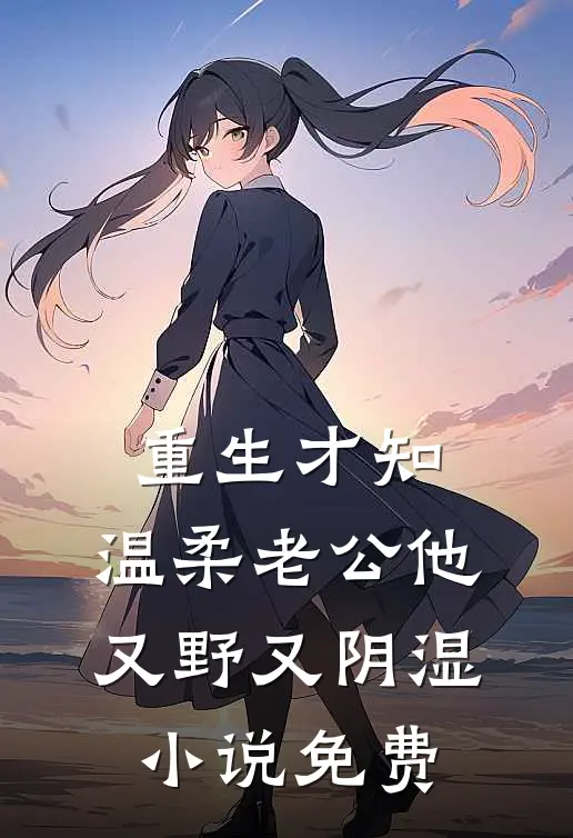 重生才知，温柔老公他又野又阴湿小说免费