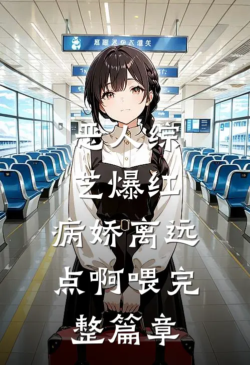 恶人综艺爆红，病娇离远点啊喂完整篇章