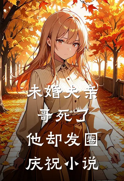 未婚夫亲哥死了,他却发圈庆祝全文
