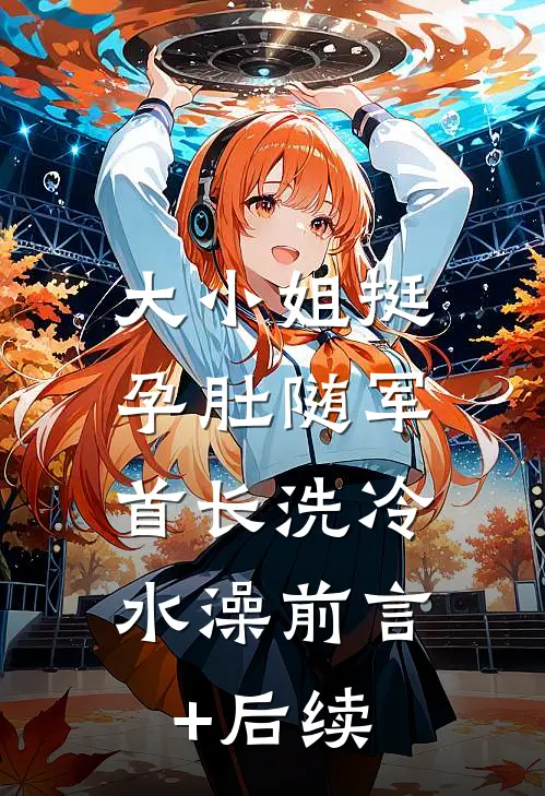 大小姐挺孕肚随军，首长洗冷水澡前言+后续