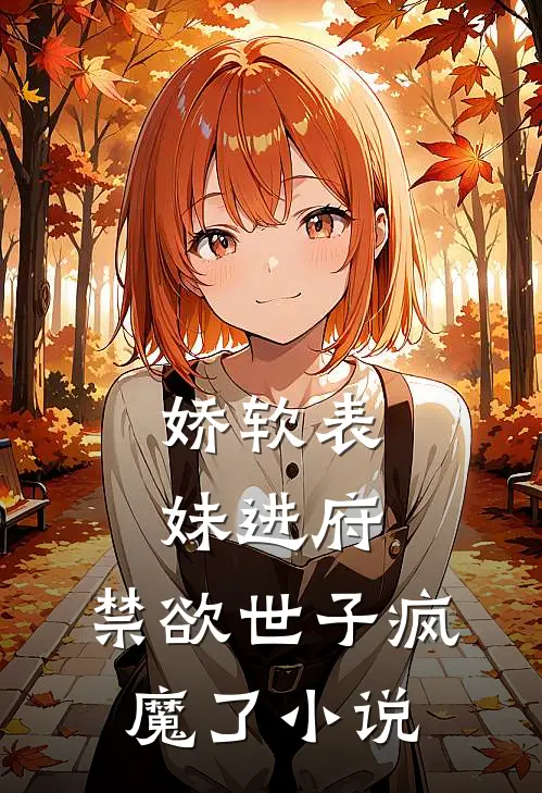 娇软表妹进府禁欲世子疯魔了阅读
