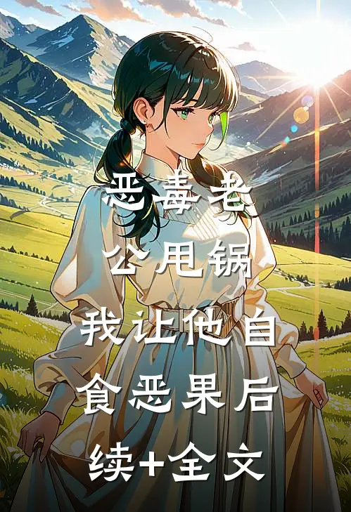 恶毒老公甩锅，我让他自食恶果后续+全文