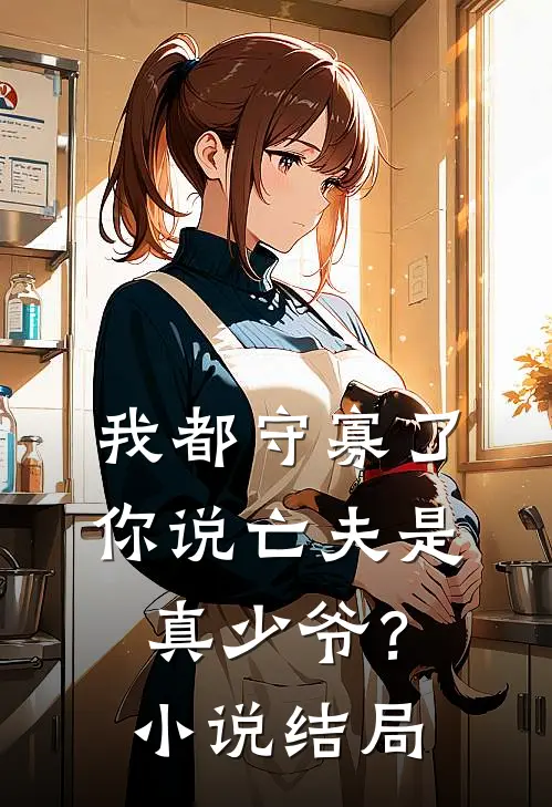 我都守寡了,你说亡夫是真少爷?结局怎么样