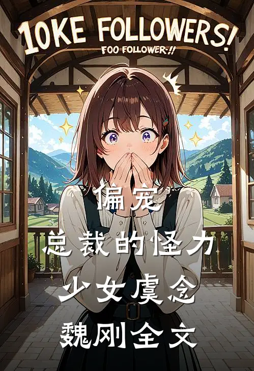 偏宠总裁的怪力少女虞念魏刚全文在线阅读