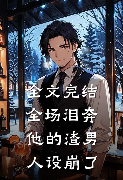 全文完结全场泪奔,他的渣男人设崩了