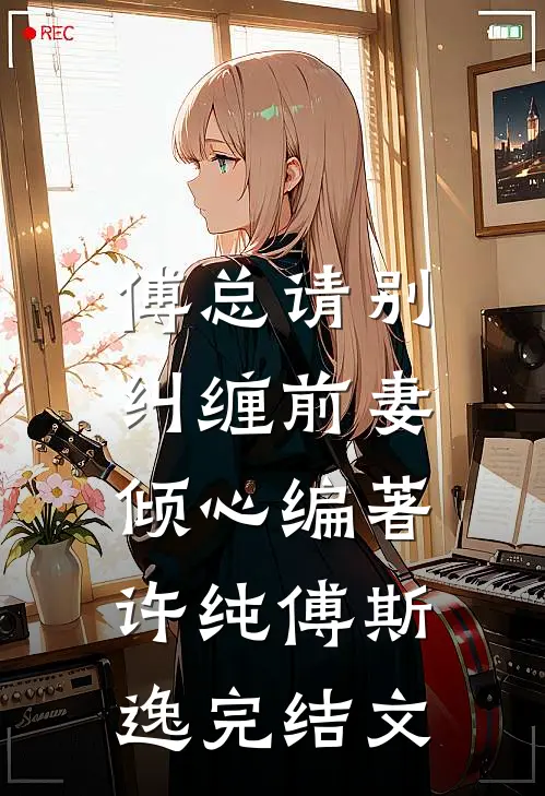 傅总请别纠缠前妻:  倾心编著许纯傅斯逸完结文