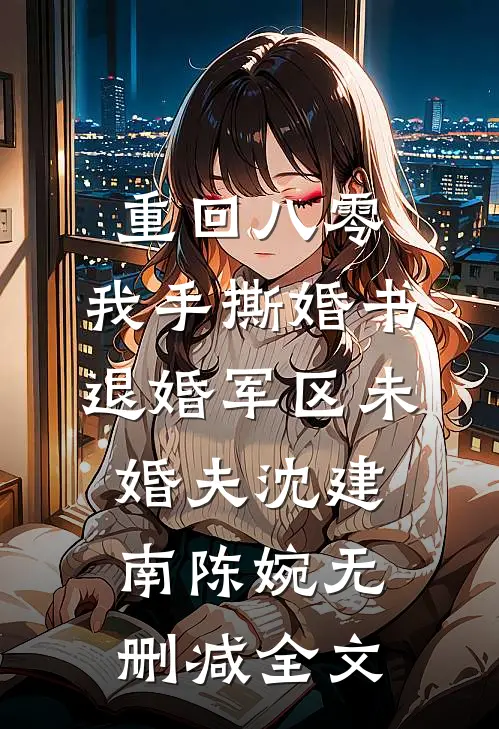 重回八零，我手撕婚书退婚军区未婚夫沈建南陈婉无删减全文
