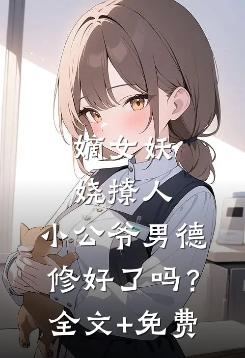 嫡女妖娆撩人，小公爷男德修好了吗？全文+免费