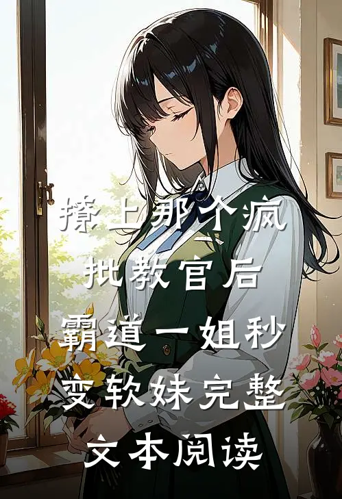 撩上那个疯批教官后，霸道一姐秒变软妹完整文本阅读