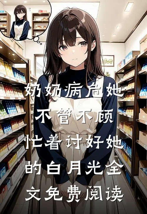 奶奶病危她不管不顾，忙着讨好她的白月光全文免费阅读