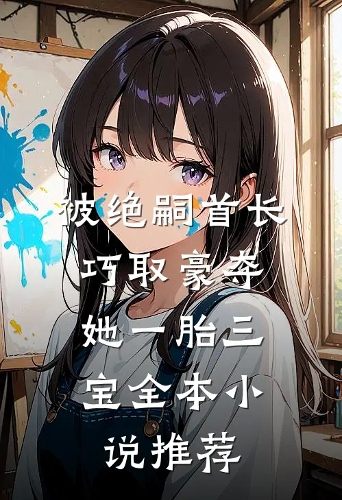 被绝嗣首长巧取豪夺，她一胎三宝全本小说推荐