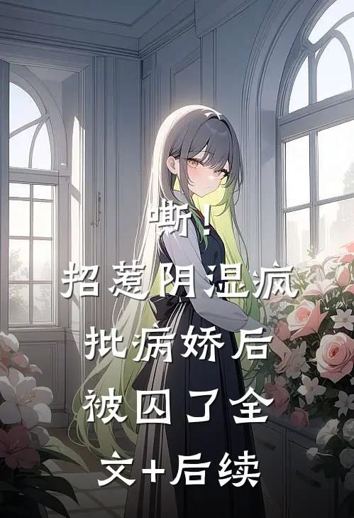 嘶！招惹阴湿疯批病娇后，被囚了全文+后续
