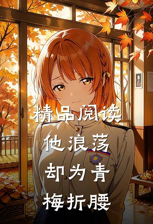 精品阅读他浪荡,却为青梅折腰