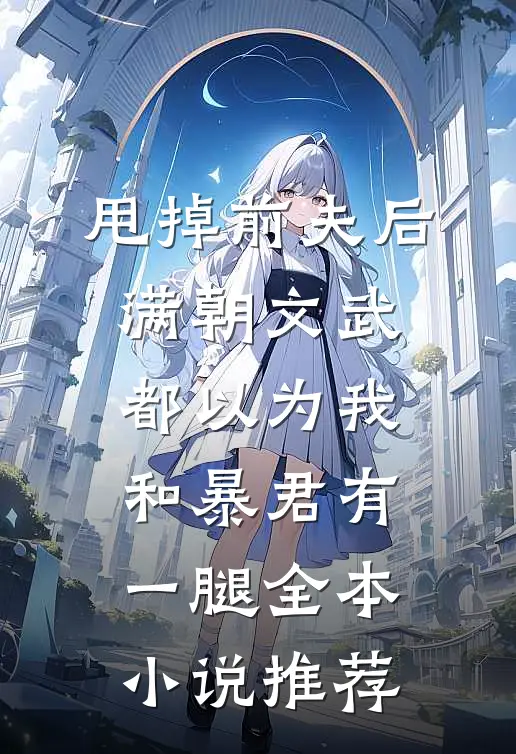甩掉前夫后，满朝文武都以为我和暴君有一腿全本小说推荐