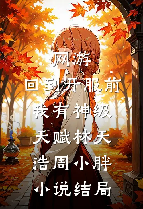 网游：回到开服前我有神级天赋林天浩周小胖小说结局