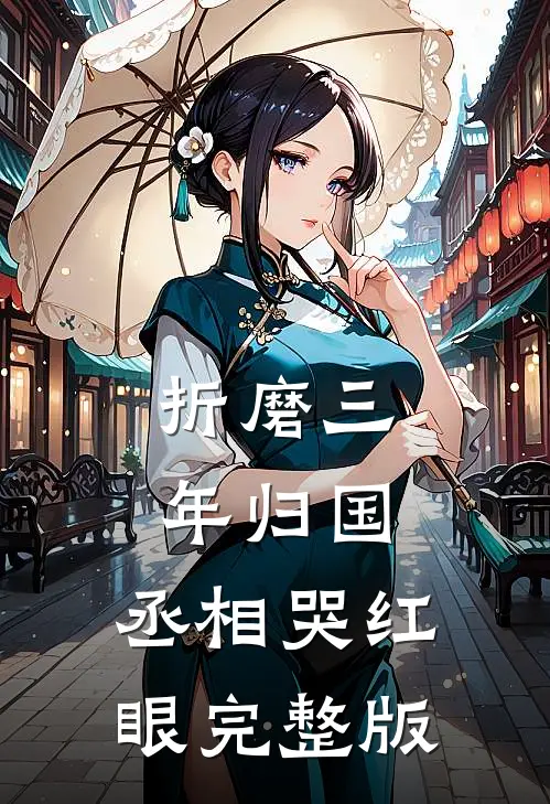 折磨三年归国，丞相哭红眼完整版