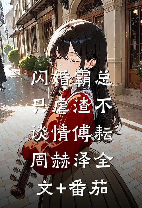 闪婚霸总，只虐渣不谈情傅耘周赫泽全文+番茄