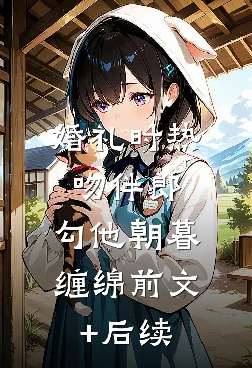 婚礼时热吻伴郎，勾他朝暮缠绵前文+后续