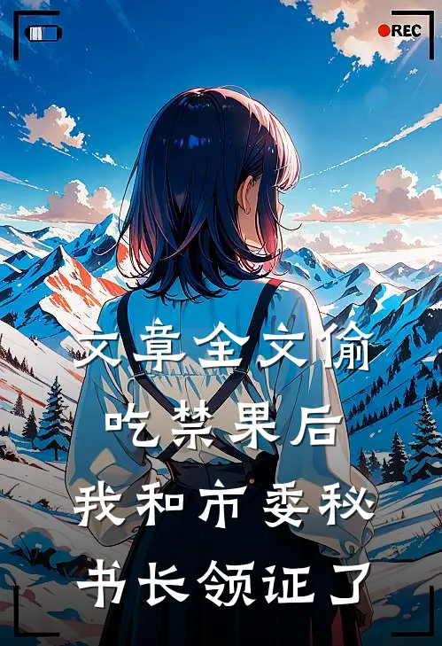 文章全文偷吃禁果后，我和市委秘书长领证了