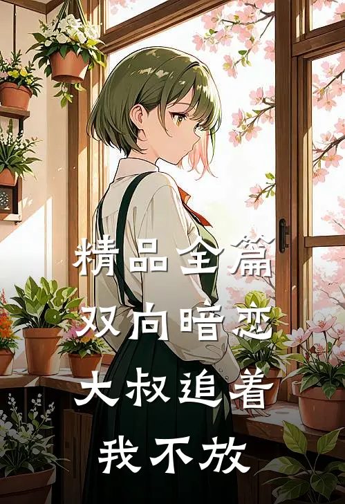 精品全篇双向暗恋大叔追着我不放免费阅读