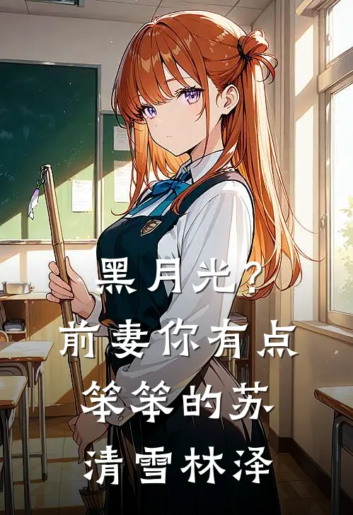 黑月光?前妻你有点笨笨的苏清雪林泽无删减