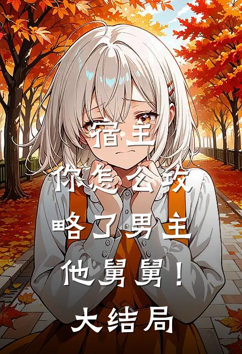 宿主,你怎么攻略了男主他舅舅!大结局漫画