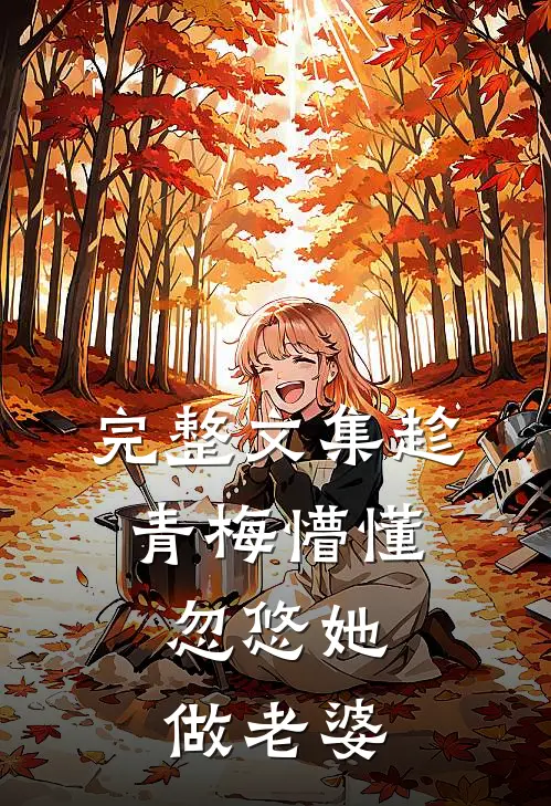 完整文集趁青梅懵懂，忽悠她做老婆