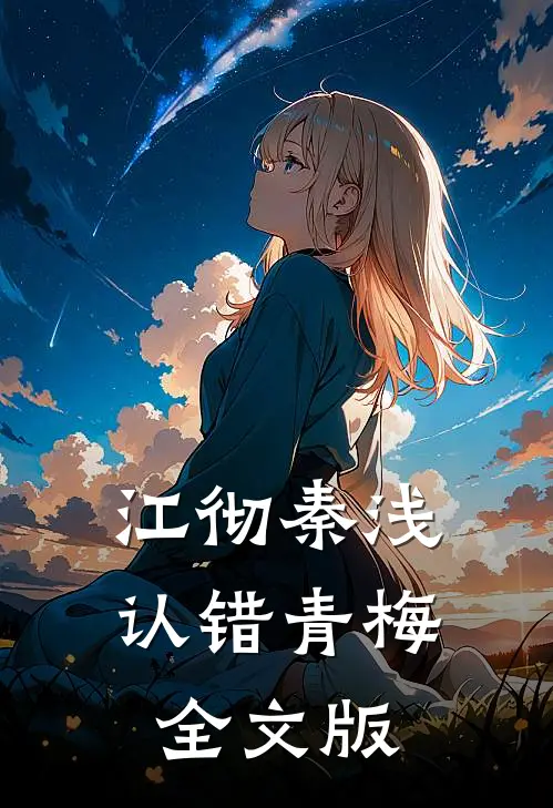 江彻秦浅认错青梅全文版