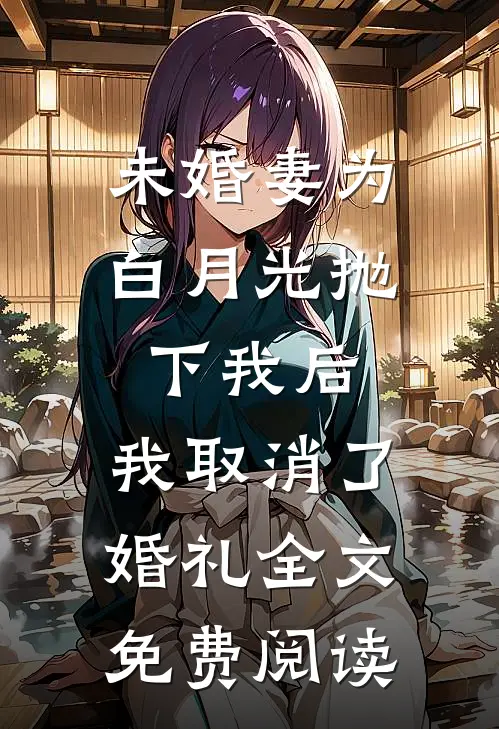 未婚妻为白月光抛下我后，我取消了婚礼全文免费阅读