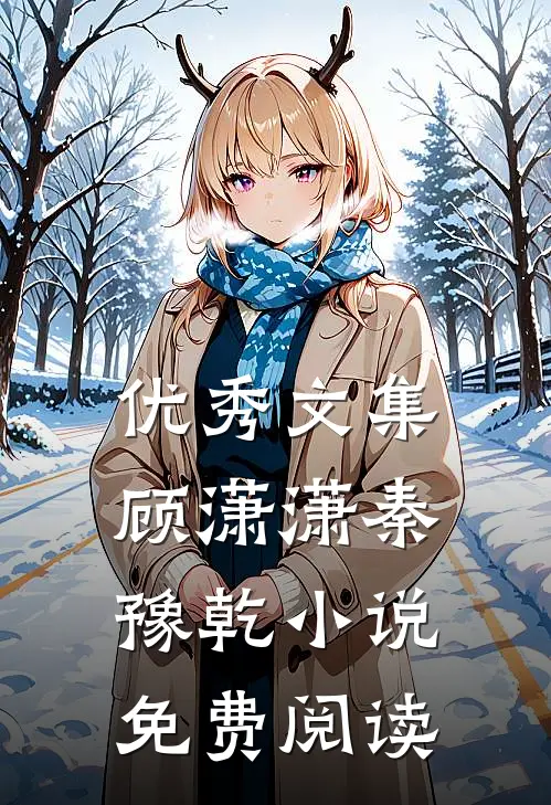 优秀文集顾潇潇秦豫乾小说免费阅读