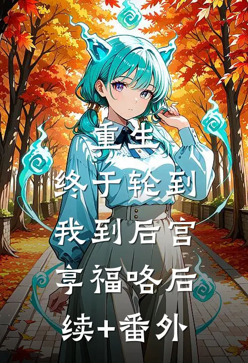 重生：终于轮到我到后宫享福咯后续+番外