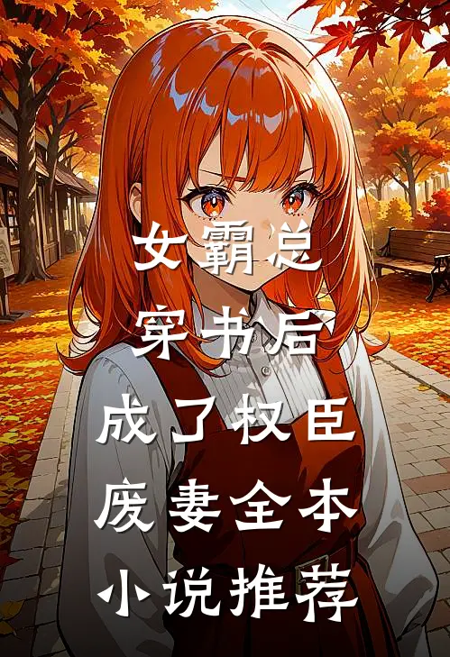女霸总穿书后,成了权臣废妻全本推荐免费阅读