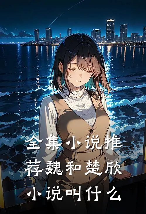 全集小说推荐魏和楚欣小说叫什么