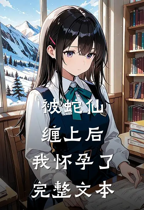 被蛇仙缠上后,我怀孕了完整文本阅读