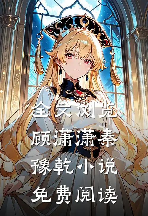全文浏览顾潇潇秦豫乾小说免费阅读