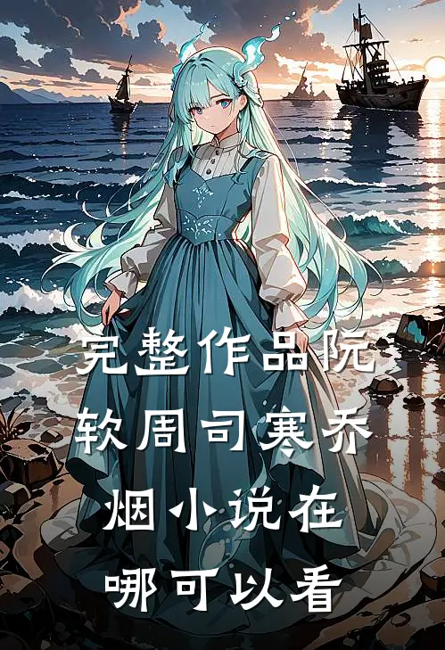 完整作品阮软周司寒乔烟小说在哪可以看