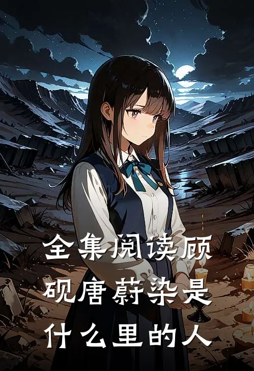 全集阅读顾砚唐蔚染是什么里的人