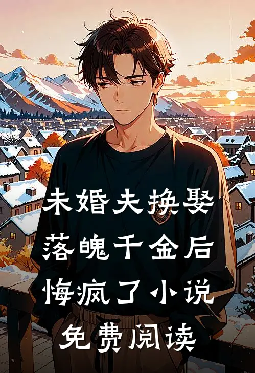 未婚夫换娶落魄千金后,悔疯了免费阅读