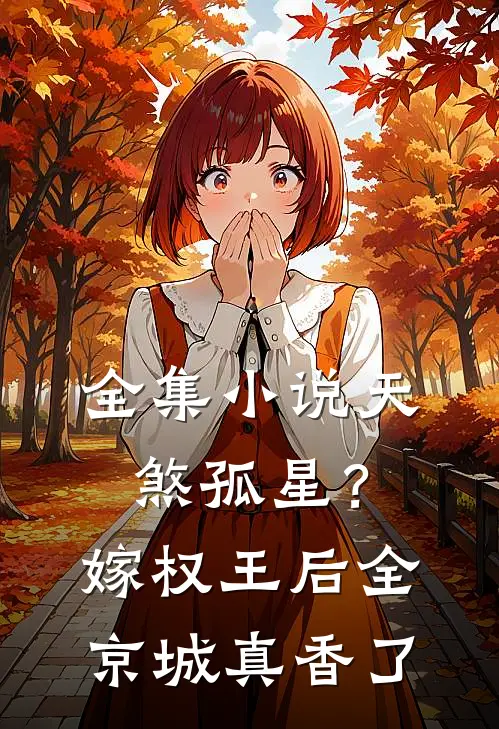 全集小说天煞孤星？嫁权王后全京城真香了