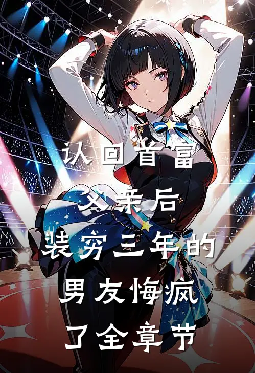 认回首富父亲后,装穷三年的男友悔疯了全章节