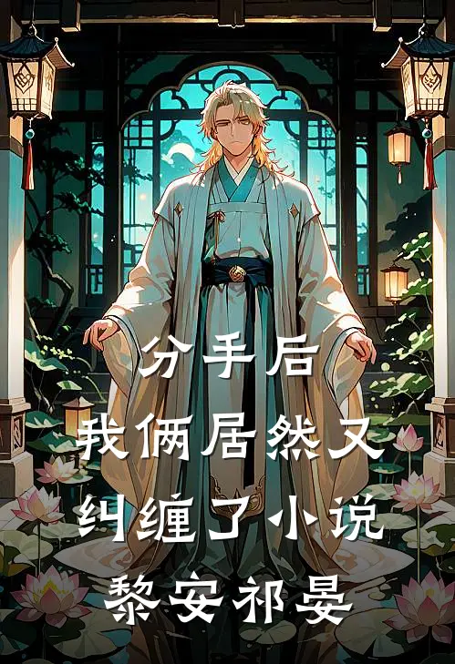 分手后,我俩居然又纠缠了黎安祁晏免费阅读