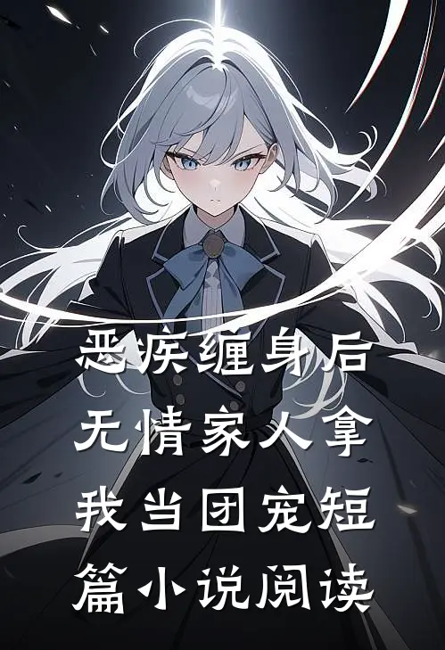 恶疾缠身后，无情家人拿我当团宠短篇小说阅读