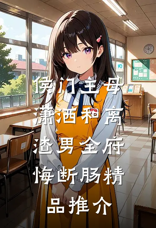 侯门主母潇洒和离，渣男全府悔断肠精品推介