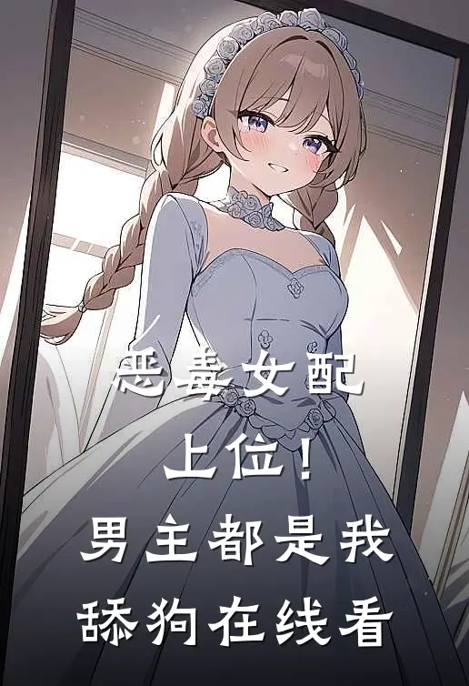 恶毒女配上位!男主都是我舔狗在线看